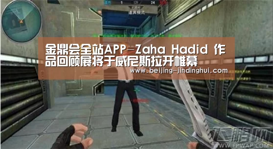 金鼎会全站APP-Zaha Hadid 作品回顾展将于威尼斯拉开帷幕(图3) 金鼎会全站APP