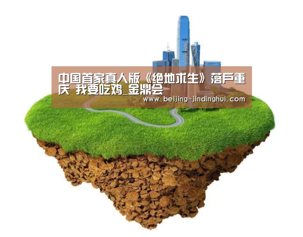 中国首家真人版《绝地求生》落户重庆 我要吃鸡_金鼎会(图1) 金鼎会体育